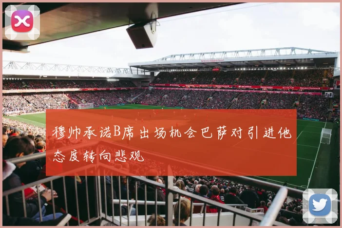 穆帅承诺B席出场机会巴萨对引进他态度转向悲观