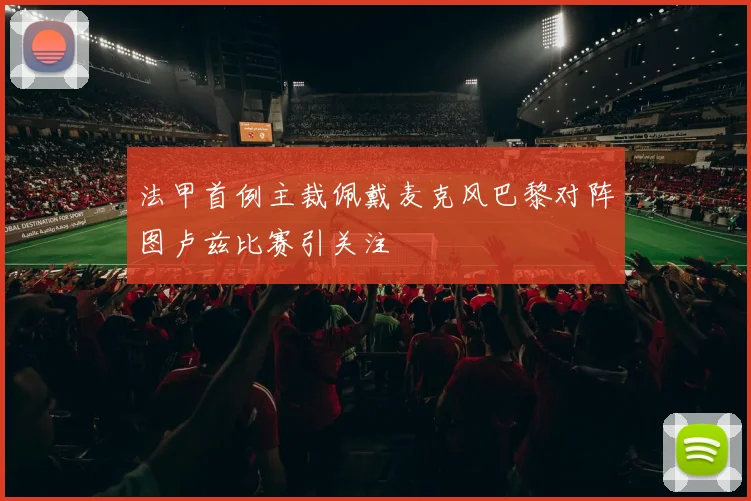 法甲首例主裁佩戴麦克风巴黎对阵图卢兹比赛引关注